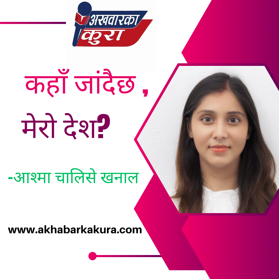 कहाँ जाँदैछ मेरो देश....?